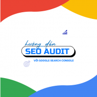 HƯỚNG DẪN SEO AUDIT VỚI GOOGLE SEARCH CONSOLE